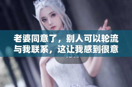 老婆同意了，别人可以轮流与我联系，这让我感到很意外