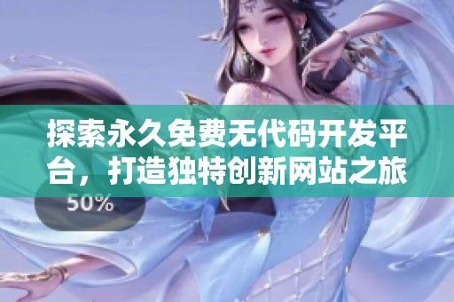 探索永久免费无代码开发平台，打造独特创新网站之旅