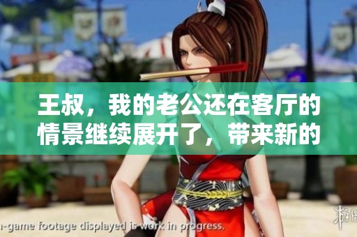 王叔，我的老公还在客厅的情景继续展开了，带来新的故事篇章