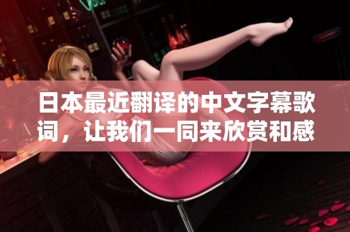 日本最近翻译的中文字幕歌词，让我们一同来欣赏和感受吧