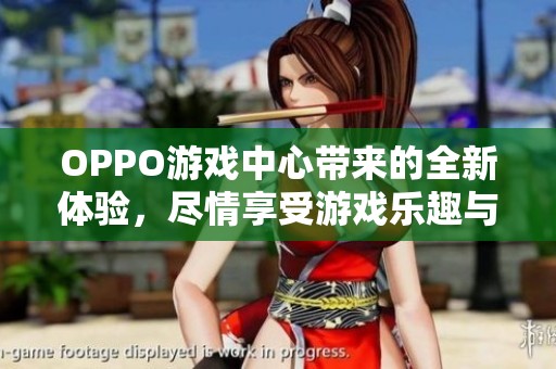 OPPO游戏中心带来的全新体验，尽情享受游戏乐趣与精彩时刻