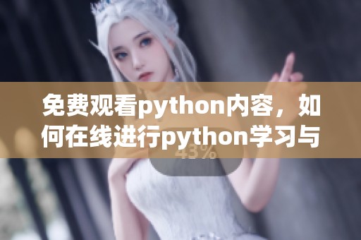 免费观看python内容，如何在线进行python学习与观看的好去处