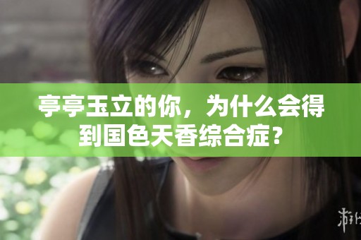 亭亭玉立的你，为什么会得到国色天香综合症？
