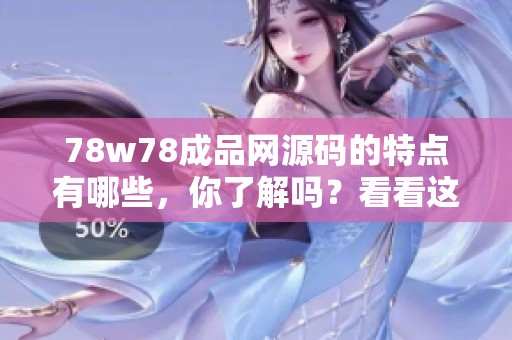 78w78成品网源码的特点有哪些，你了解吗？看看这个源码的独特之处吧
