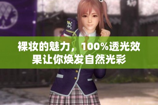 裸妆的魅力，100%透光效果让你焕发自然光彩