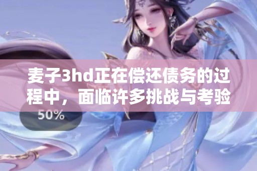 麦子3hd正在偿还债务的过程中，面临许多挑战与考验