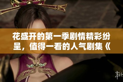 花盛开的第一季剧情精彩纷呈，值得一看的人气剧集《over flower》