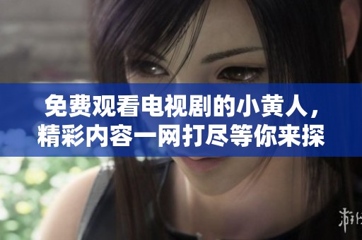 免费观看电视剧的小黄人，精彩内容一网打尽等你来探索