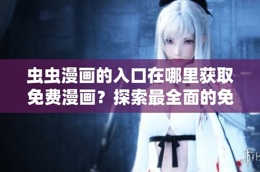 虫虫漫画的入口在哪里获取免费漫画？探索最全面的免费漫画资源和渠道。