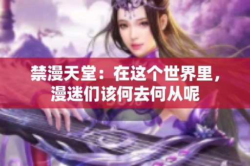 禁漫天堂：在这个世界里，漫迷们该何去何从呢