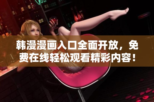 韩漫漫画入口全面开放，免费在线轻松观看精彩内容！