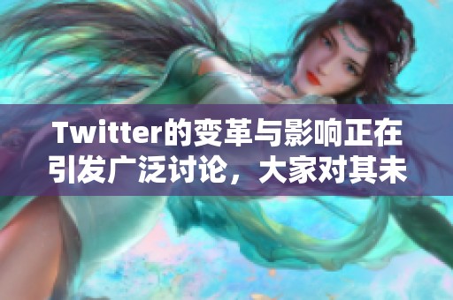 Twitter的变革与影响正在引发广泛讨论，大家对其未来发展充满期待