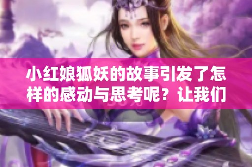 小红娘狐妖的故事引发了怎样的感动与思考呢？让我们一起来探索吧！