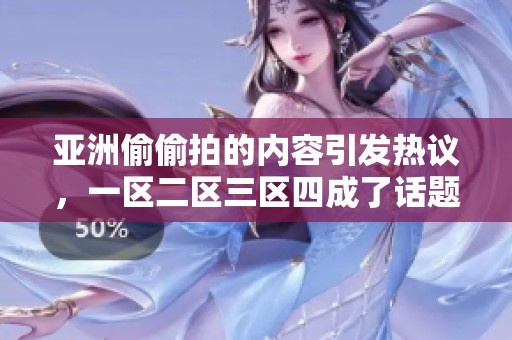 亚洲偷偷拍的内容引发热议，一区二区三区四成了话题中心