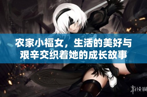 农家小福女，生活的美好与艰辛交织着她的成长故事