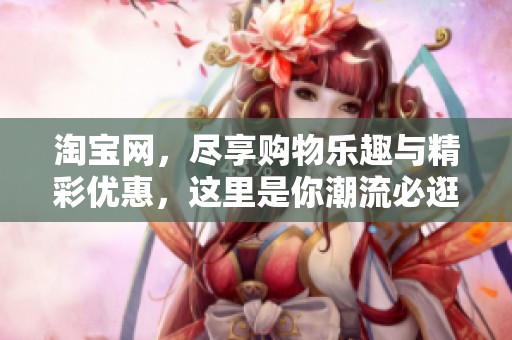 淘宝网，尽享购物乐趣与精彩优惠，这里是你潮流必逛之地！