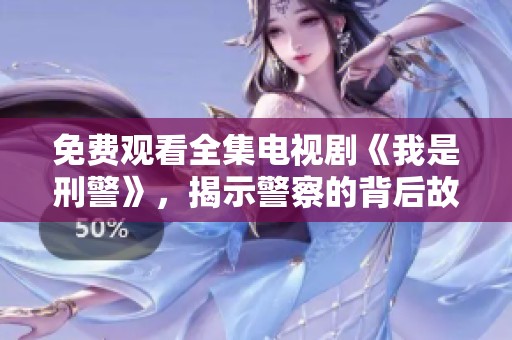 免费观看全集电视剧《我是刑警》，揭示警察的背后故事与奋斗历程
