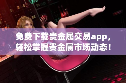 免费下载贵金属交易app，轻松掌握贵金属市场动态！