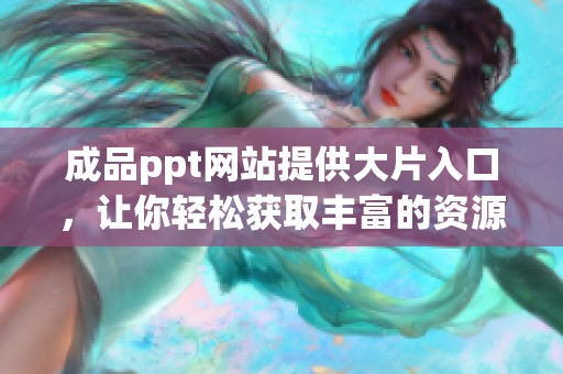 成品ppt网站提供大片入口，让你轻松获取丰富的资源和灵感