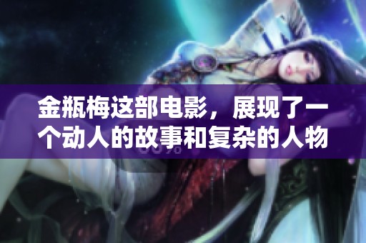 金瓶梅这部电影，展现了一个动人的故事和复杂的人物关系。