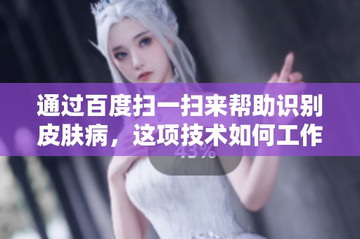 通过百度扫一扫来帮助识别皮肤病，这项技术如何工作呢