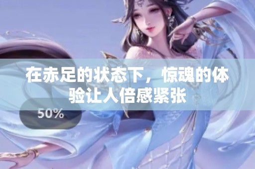在赤足的状态下，惊魂的体验让人倍感紧张