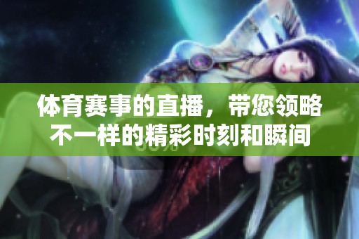 **赛事的直播，带您领略不一样的精彩时刻和瞬间