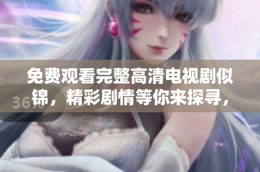 免费观看完整高清电视剧似锦，精彩剧情等你来探寻，快来观看吧！