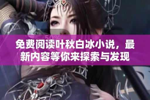 免费阅读叶秋白冰小说，最新内容等你来探索与发现