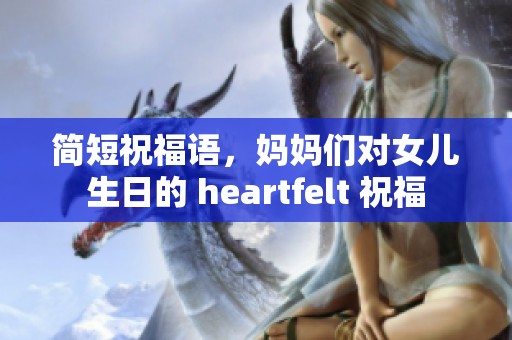 简短祝福语，妈妈们对女儿生日的 heartfelt 祝福