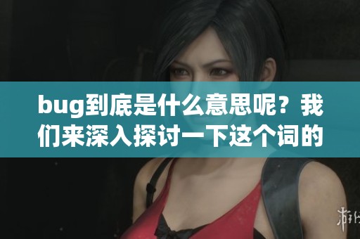 bug到底是什么意思呢？我们来深入探讨一下这个词的含义。