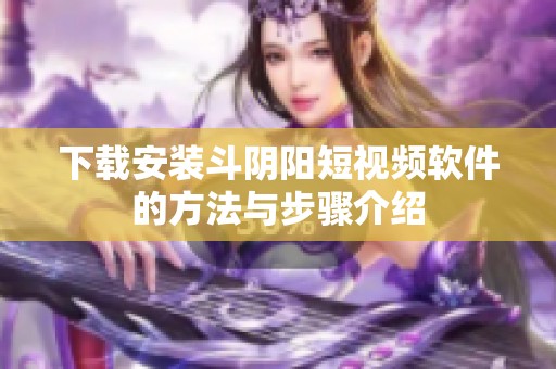 下载安装斗阴阳短视频软件的方法与步骤介绍
