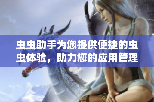 虫虫助手为您提供便捷的虫虫体验，助力您的应用管理工作。
