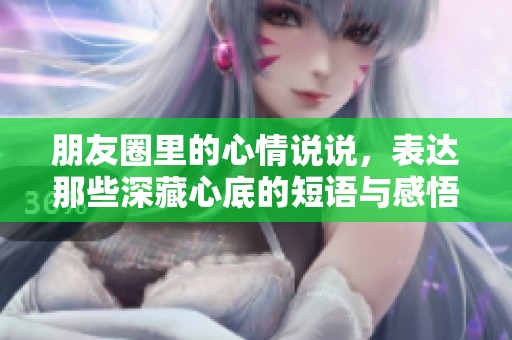 朋友圈里的心情说说，表达那些深藏心底的短语与感悟