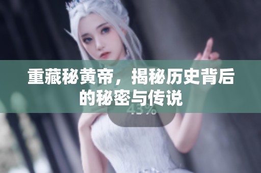 重藏秘黄帝，揭秘历史背后的秘密与传说