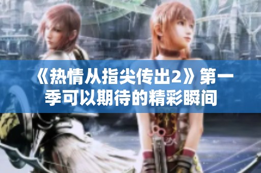 《热情从指尖传出2》第一季可以期待的精彩瞬间
