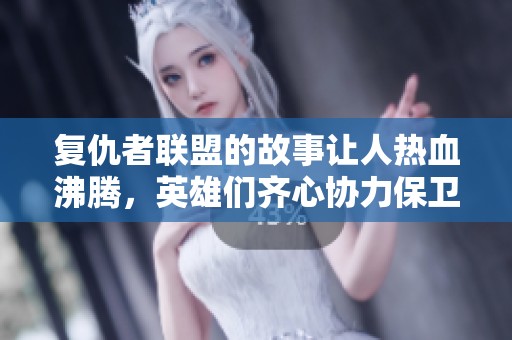 复仇者联盟的故事让人热血沸腾，英雄们齐心协力保卫世界