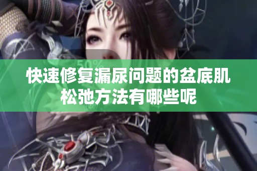 快速修复漏尿问题的盆底肌松弛方法有哪些呢