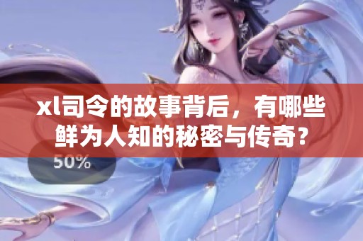 xl司令的故事背后，有哪些鲜为人知的秘密与传奇？