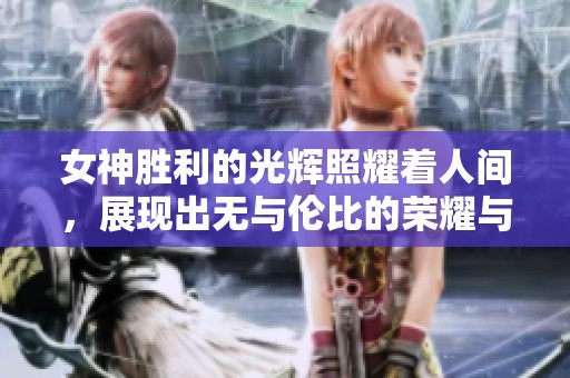 女神胜利的光辉照耀着人间，展现出无与伦比的荣耀与勇气