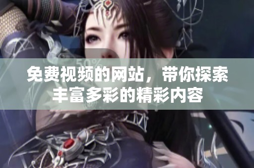 免费视频的网站，带你探索丰富多彩的精彩内容