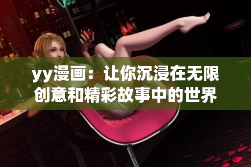 yy漫画：让你沉浸在无限创意和精彩故事中的世界