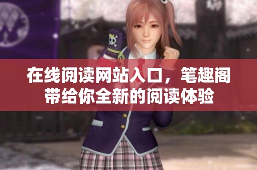 在线阅读网站入口，笔趣阁带给你全新的阅读体验