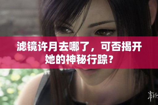 滤镜许月去哪了，可否揭开她的神秘行踪？