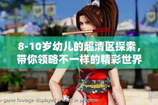 8-10岁幼儿的超清区探索，带你领略不一样的精彩世界