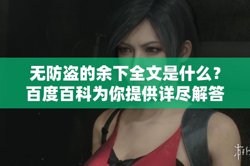 无防盗的余下全文是什么？百度百科为你提供详尽解答。
