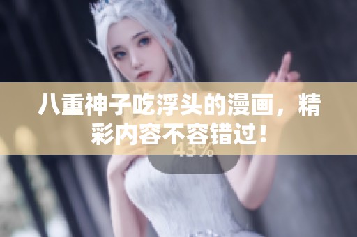 八重神子吃浮头的漫画，精彩内容不容错过！