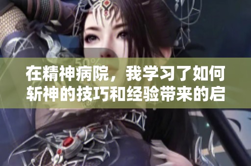 在精神病院，我学习了如何斩神的技巧和经验带来的启示