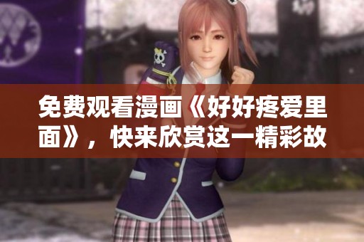 免费观看漫画《好好疼爱里面》，快来欣赏这一精彩故事吧！