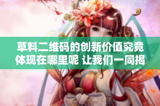 草料二维码的创新价值究竟体现在哪里呢 让我们一同揭开背后的秘密